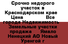 Срочно недорого участок в Краснодарском крае › Цена ­ 350 000 - Все города Недвижимость » Земельные участки продажа   . Ямало-Ненецкий АО,Новый Уренгой г.